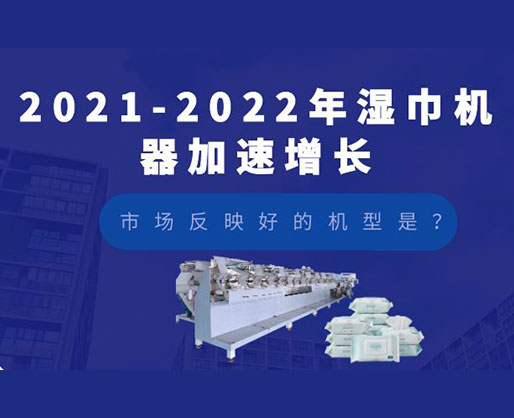 2021-2022年濕巾機器加速增長，市場反映好的機型是？