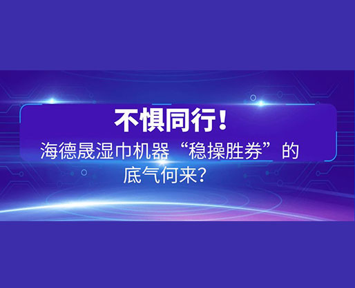 不懼同行！海德晟濕巾機器“穩操勝券”的底氣何來？