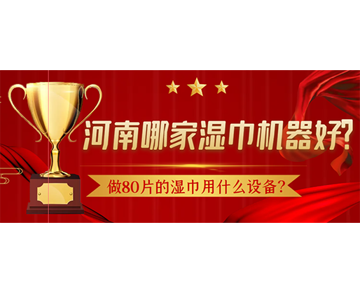 做80片的濕巾用什么設備？河南哪家濕巾機器好？