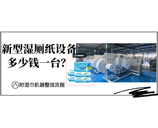 新型濕廁紙?jiān)O(shè)備多少錢一臺？(附濕巾機(jī)器整體流程)