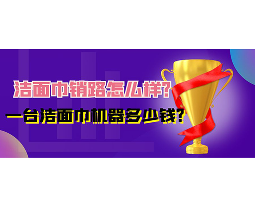 潔面巾銷路怎么樣？一臺潔面巾機(jī)器多少錢？