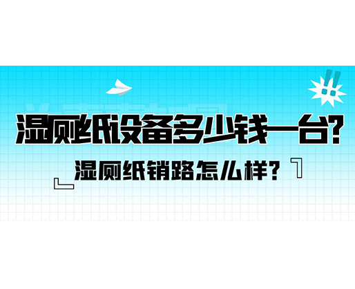 濕廁紙銷路怎么樣？濕廁紙設備多少錢一臺？