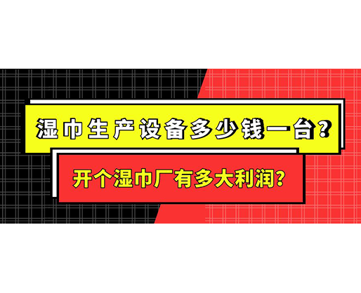 濕巾生產設備多少錢一臺？開個濕巾廠有多大利潤？