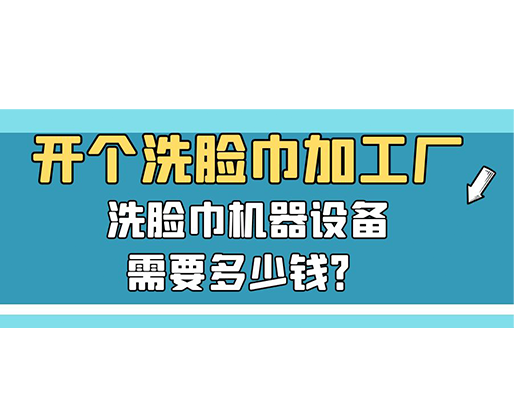 開個洗臉巾加工廠，洗臉巾機器設備需要多少錢？