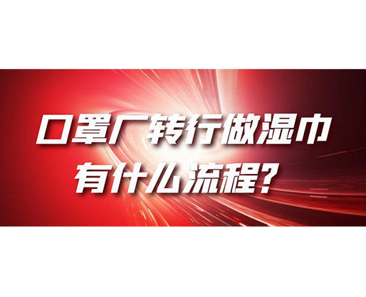 口罩廠轉行做濕巾，有什么流程？