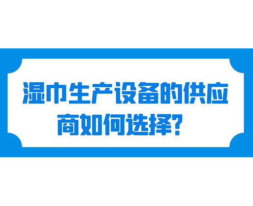 濕巾生產設備的供應商如何選擇？