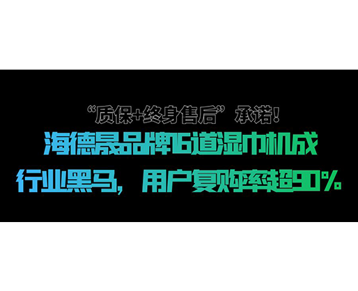 “質保+終身售后”承諾！海德晟品牌16道濕巾機成行業(yè)黑馬，用戶復購率超90%